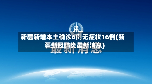 新疆新增本土确诊6例无症状16例(新疆新冠肺炎最新消息)