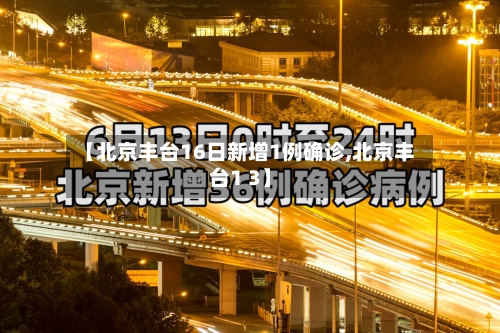 【北京丰台16日新增1例确诊,北京丰台1 3】
