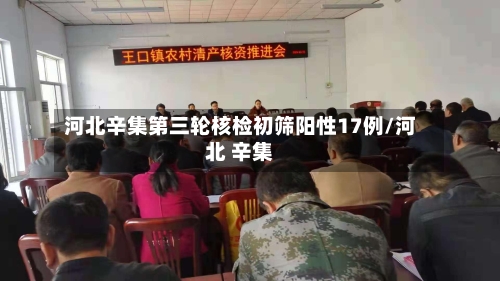 河北辛集第三轮核检初筛阳性17例/河北 辛集-第2张图片