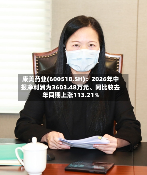 康美药业(600518.SH)：2026年中报净利润为3603.48万元、同比较去年同期上涨113.21%-第2张图片