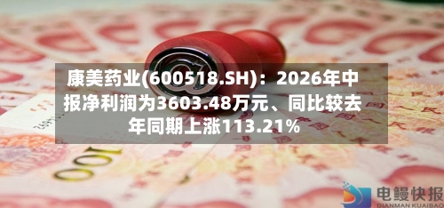 康美药业(600518.SH)：2026年中报净利润为3603.48万元、同比较去年同期上涨113.21%