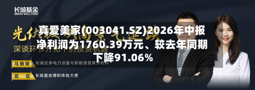 真爱美家(003041.SZ)2026年中报净利润为1760.39万元	、较去年同期下降91.06%-第2张图片