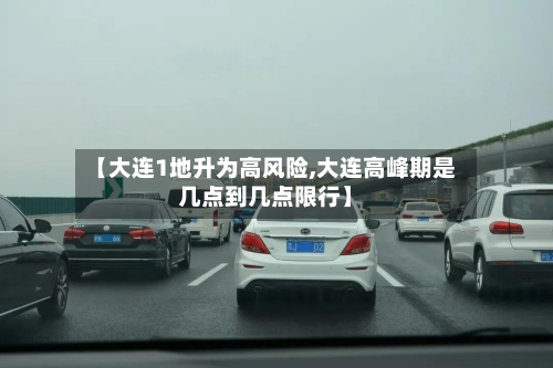 【大连1地升为高风险,大连高峰期是几点到几点限行】