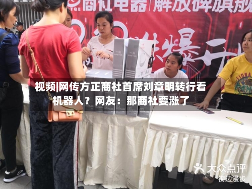 视频|网传方正商社首席刘章明转行看机器人?网友:那商社要涨了-第3张图片