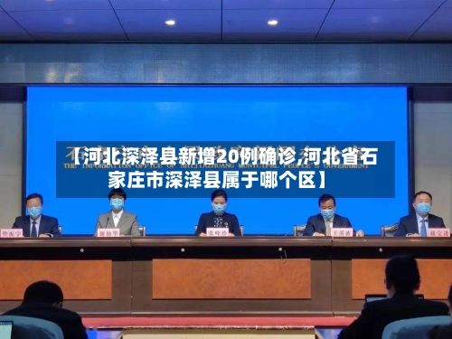 【河北深泽县新增20例确诊,河北省石家庄市深泽县属于哪个区】