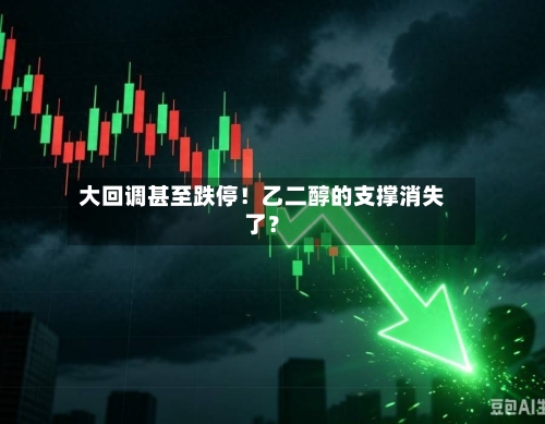 大回调甚至跌停!乙二醇的支撑消失了?-第2张图片