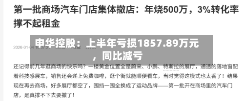 申华控股：上半年亏损1857.89万元，同比减亏-第2张图片