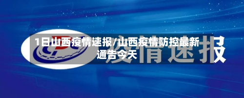 1日山西疫情速报/山西疫情防控最新通告今天-第2张图片
