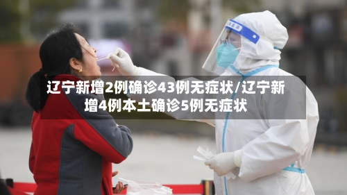 辽宁新增2例确诊43例无症状/辽宁新增4例本土确诊5例无症状-第2张图片