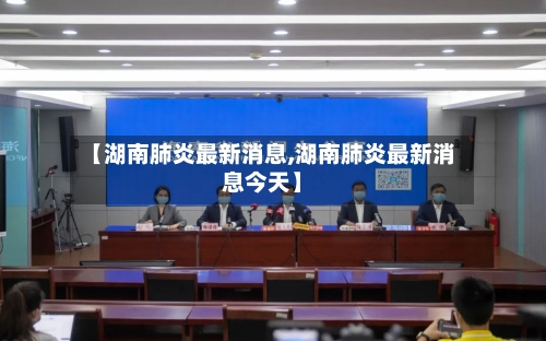 【湖南肺炎最新消息,湖南肺炎最新消息今天】-第2张图片