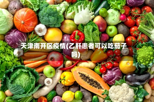 天津南开区疫情(乙肝患者可以吃茄子吗)-第2张图片