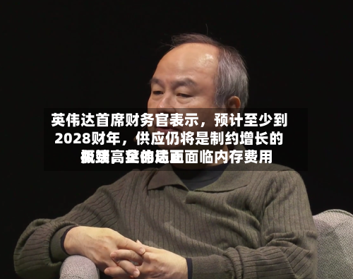 英伟达首席财务官表示，预计至少到2028财年，供应仍将是制约增长的瓶颈，英伟达正面临内存费用极端高企的局面