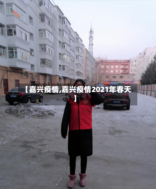 【嘉兴疫情,嘉兴疫情2021年春天】-第2张图片