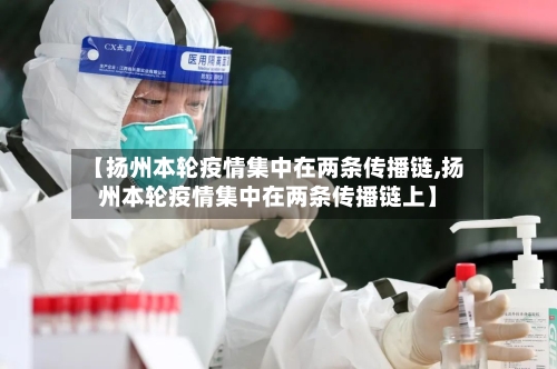 【扬州本轮疫情集中在两条传播链,扬州本轮疫情集中在两条传播链上】