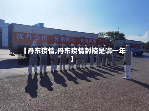 【丹东疫情,丹东疫情封控是哪一年】