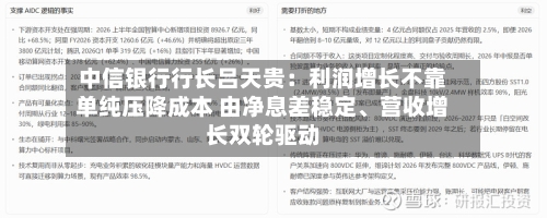 中信银行行长吕天贵：利润增长不靠单纯压降成本 由净息差稳定、营收增长双轮驱动-第3张图片