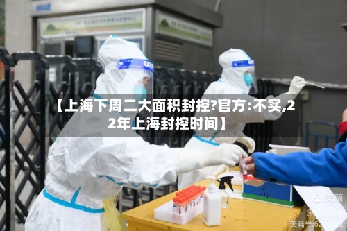 【上海下周二大面积封控?官方:不实,22年上海封控时间】