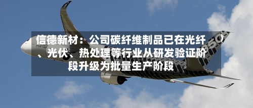 信德新材：公司碳纤维制品已在光纤	、光伏、热处理等行业从研发验证阶段升级为批量生产阶段-第2张图片
