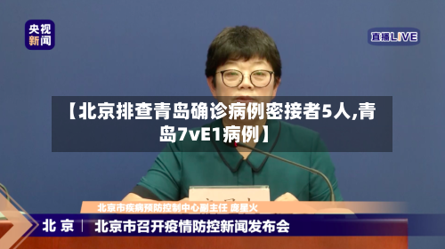 【北京排查青岛确诊病例密接者5人,青岛7vE1病例】