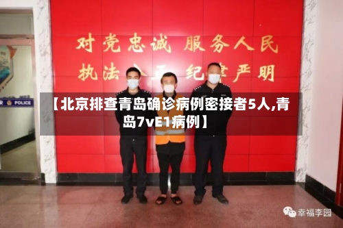 【北京排查青岛确诊病例密接者5人,青岛7vE1病例】-第3张图片
