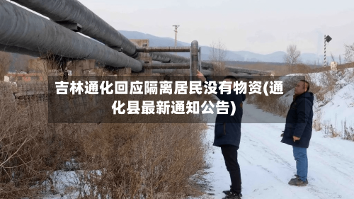 吉林通化回应隔离居民没有物资(通化县最新通知公告)