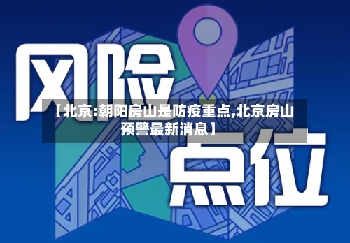 【北京:朝阳房山是防疫重点,北京房山预警最新消息】-第3张图片