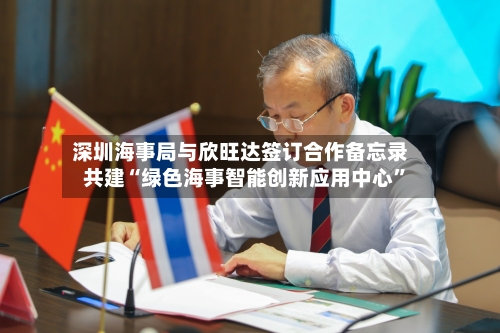 深圳海事局与欣旺达签订合作备忘录 共建“绿色海事智能创新应用中心”-第3张图片