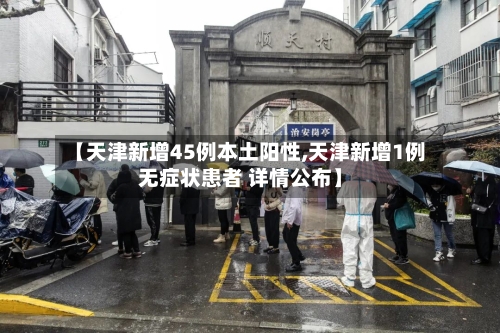 【天津新增45例本土阳性,天津新增1例无症状患者 详情公布】-第3张图片