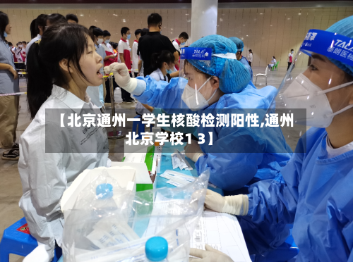 【北京通州一学生核酸检测阳性,通州北京学校1 3】