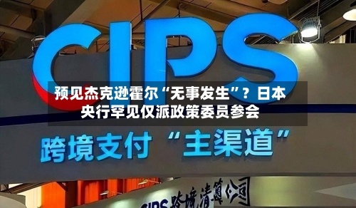 预见杰克逊霍尔“无事发生”？日本央行罕见仅派政策委员参会-第3张图片