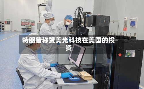 特朗普称赞美光科技在美国的投资-第2张图片