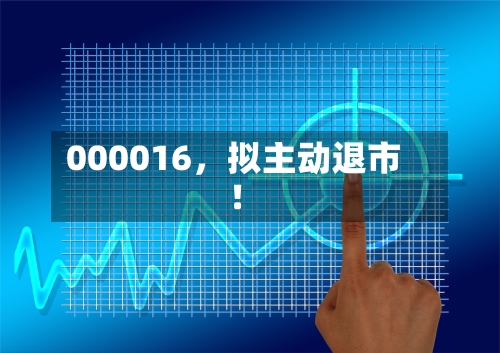 000016，拟主动退市！-第3张图片