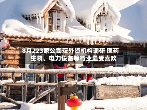 8月223家公司获外资机构调研 医药生物、电力设备等行业最受喜欢-第2张图片