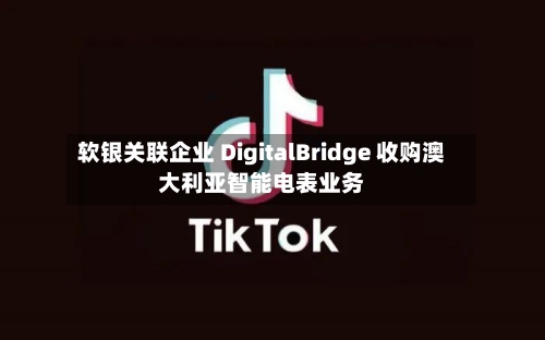 软银关联企业 DigitalBridge 收购澳大利亚智能电表业务