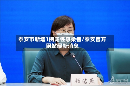 泰安市新增1例阳性感染者/泰安官方网站最新消息