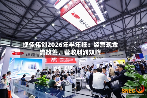 捷佳伟创2026年半年报：经营现金流改善，营收利润双降-第3张图片