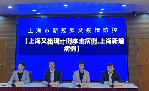 【上海又出现一例本土病例,上海新增病例】