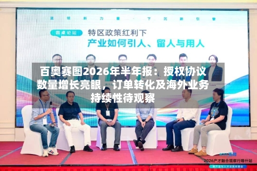 百奥赛图2026年半年报：授权协议数量增长亮眼，订单转化及海外业务持续性待观察
