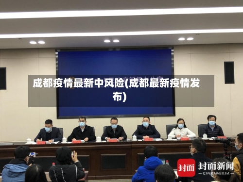 成都疫情最新中风险(成都最新疫情发布)