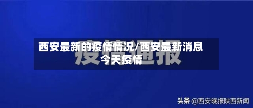 西安最新的疫情情况/西安最新消息今天疫情