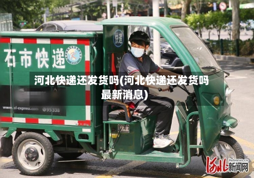 河北快递还发货吗(河北快递还发货吗最新消息)