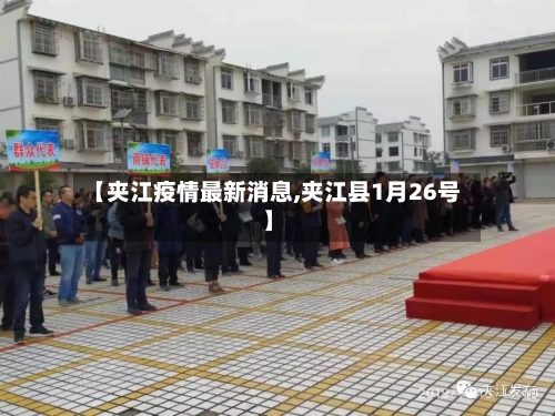 【夹江疫情最新消息,夹江县1月26号】-第1张图片