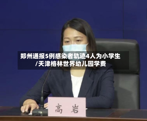 郑州通报5例感染者轨迹4人为小学生/天津格林世界幼儿园学费