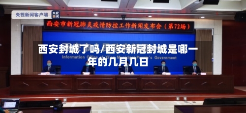 西安封城了吗/西安新冠封城是哪一年的几月几日
