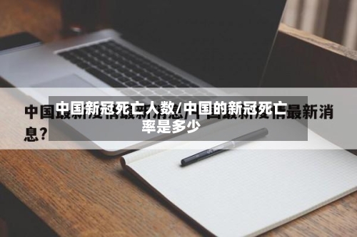 中国新冠死亡人数/中国的新冠死亡率是多少-第2张图片