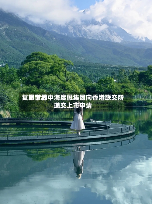 复星世界：旗下地中海度假集团向香港联交所递交上市申请-第3张图片