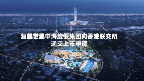 复星世界：旗下地中海度假集团向香港联交所递交上市申请-第2张图片