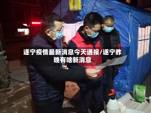遂宁疫情最新消息今天通报/遂宁昨晚有啥新消息