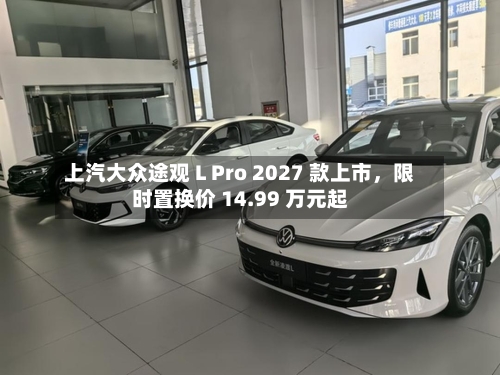 上汽大众途观 L Pro 2027 款上市，限时置换价 14.99 万元起-第3张图片