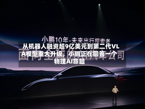 从机器人融资超9亿美元到第二代VLA模型重大升级，小鹏正在回答一个物理AI命题-第3张图片